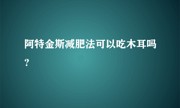 阿特金斯减肥法可以吃木耳吗？