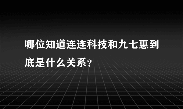 哪位知道连连科技和九七惠到底是什么关系？