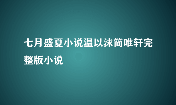 七月盛夏小说温以沫简唯轩完整版小说