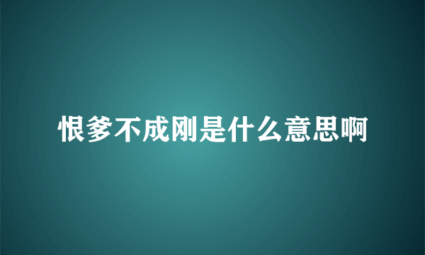 恨爹不成刚是什么意思啊