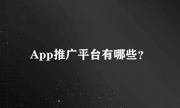 App推广平台有哪些？