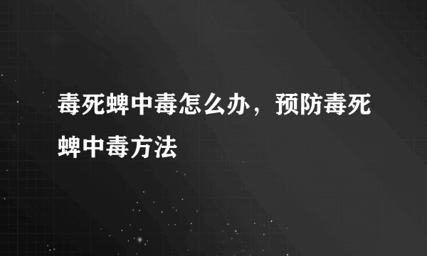 毒死蜱中毒怎么办，预防毒死蜱中毒方法