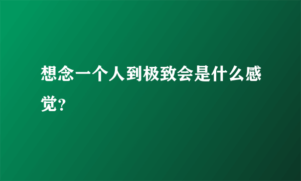 想念一个人到极致会是什么感觉？