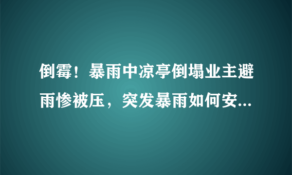 倒霉！暴雨中凉亭倒塌业主避雨惨被压，突发暴雨如何安全避险？