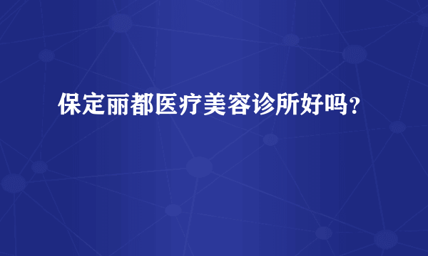 保定丽都医疗美容诊所好吗？