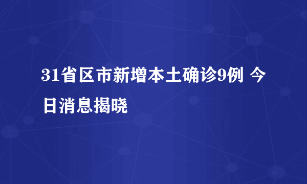 31省区市新增本土确诊9例 今日消息揭晓