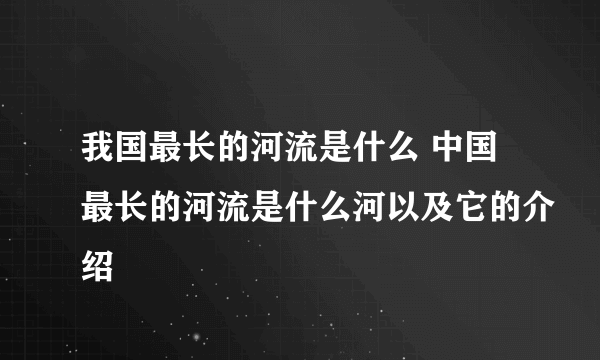 我国最长的河流是什么 中国最长的河流是什么河以及它的介绍