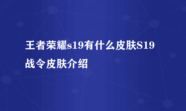 王者荣耀s19有什么皮肤S19战令皮肤介绍