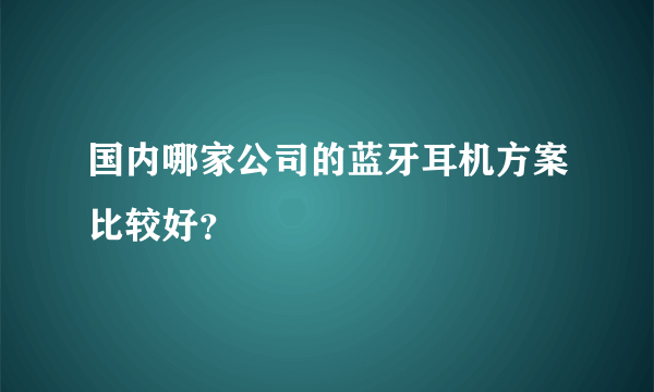 国内哪家公司的蓝牙耳机方案比较好？