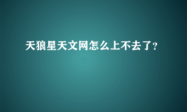 天狼星天文网怎么上不去了？