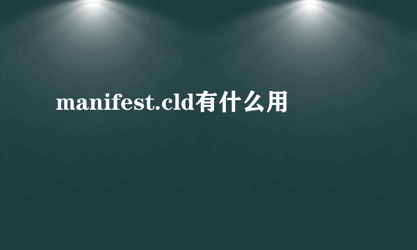 manifest.cld有什么用