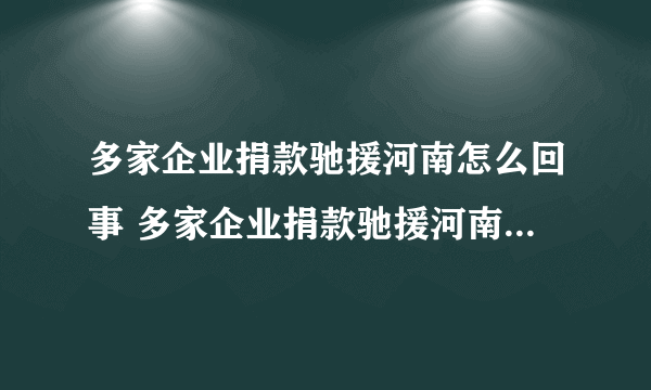 多家企业捐款驰援河南怎么回事 多家企业捐款驰援河南具体情况