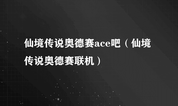 仙境传说奥德赛ace吧（仙境传说奥德赛联机）