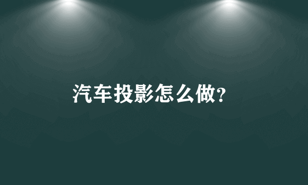 汽车投影怎么做？