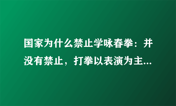 国家为什么禁止学咏春拳：并没有禁止，打拳以表演为主-飞外网