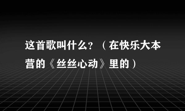 这首歌叫什么？（在快乐大本营的《丝丝心动》里的）