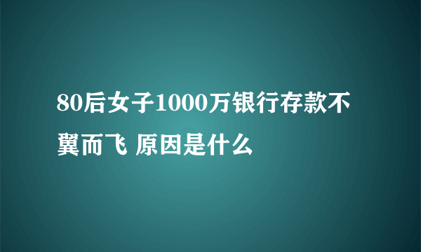 80后女子1000万银行存款不翼而飞 原因是什么