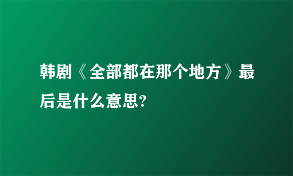 韩剧《全部都在那个地方》最后是什么意思?