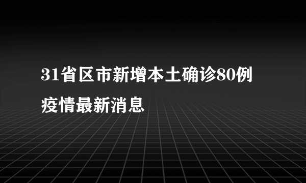 31省区市新增本土确诊80例 疫情最新消息