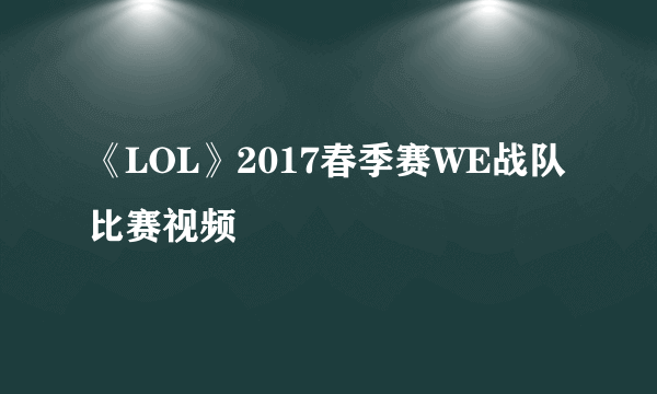 《LOL》2017春季赛WE战队比赛视频