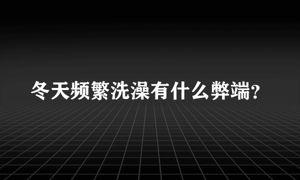 冬天频繁洗澡有什么弊端？