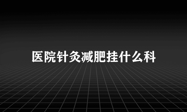 医院针灸减肥挂什么科