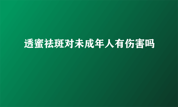 透蜜祛斑对未成年人有伤害吗