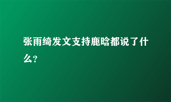 张雨绮发文支持鹿晗都说了什么？