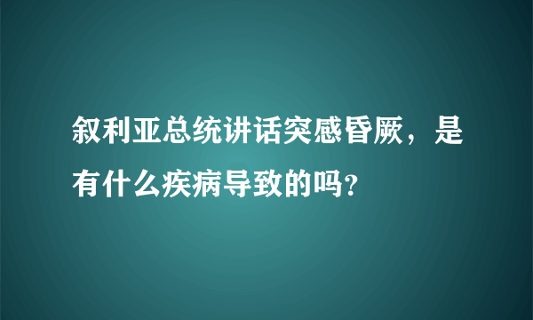 叙利亚总统讲话突感昏厥，是有什么疾病导致的吗？