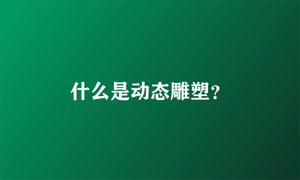 什么是动态雕塑？