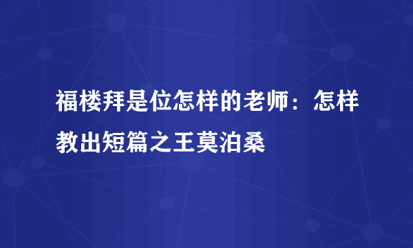 福楼拜是位怎样的老师：怎样教出短篇之王莫泊桑