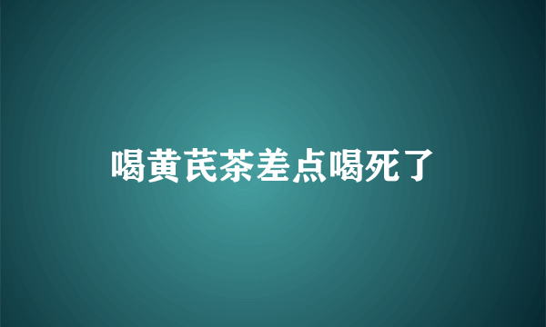 喝黄芪茶差点喝死了