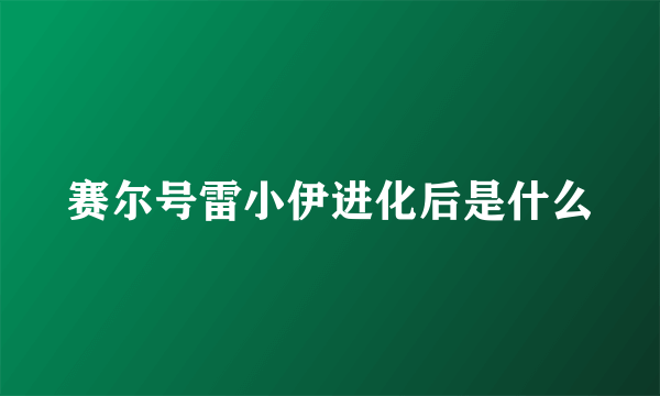 赛尔号雷小伊进化后是什么