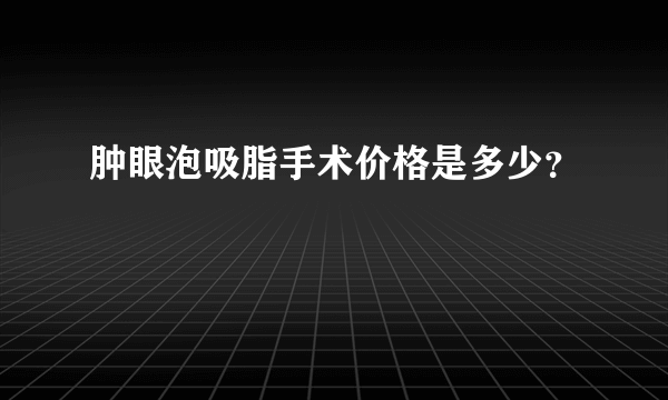 肿眼泡吸脂手术价格是多少？