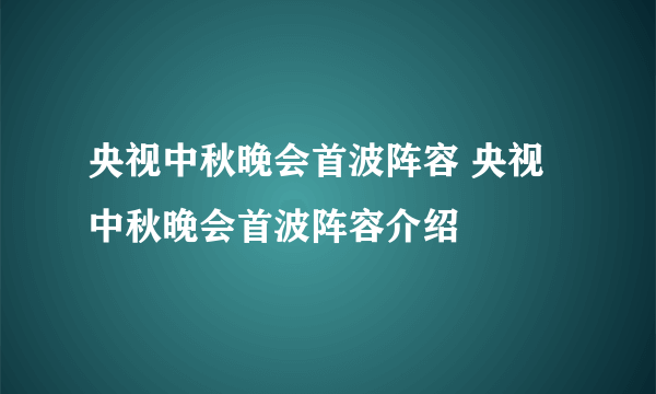 央视中秋晚会首波阵容 央视中秋晚会首波阵容介绍