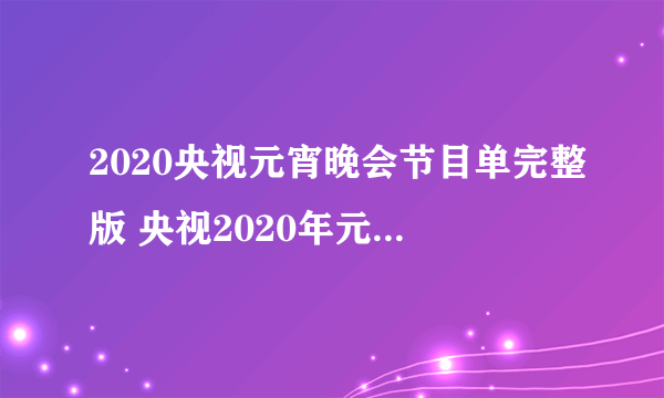 2020央视元宵晚会节目单完整版 央视2020年元宵特别节目节目单