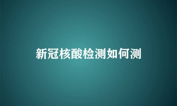 新冠核酸检测如何测