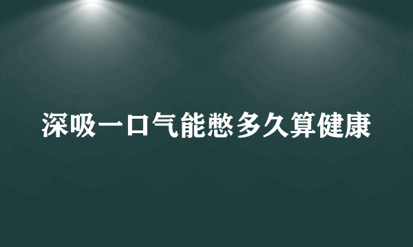 深吸一口气能憋多久算健康