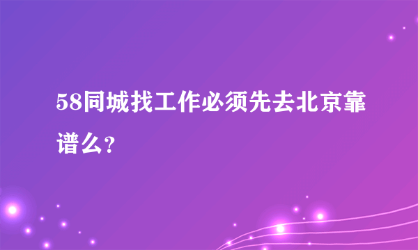 58同城找工作必须先去北京靠谱么？