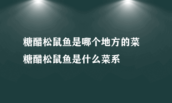 糖醋松鼠鱼是哪个地方的菜 糖醋松鼠鱼是什么菜系