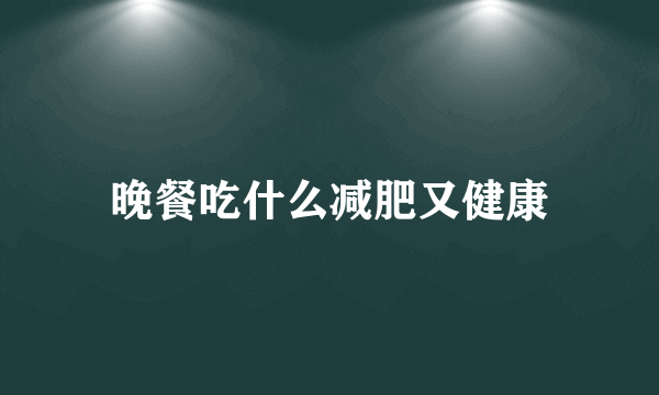 晚餐吃什么减肥又健康