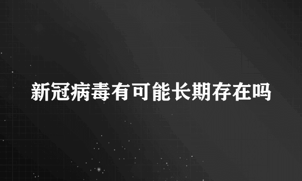 新冠病毒有可能长期存在吗