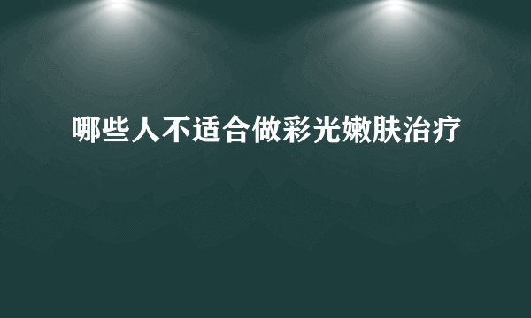 哪些人不适合做彩光嫩肤治疗