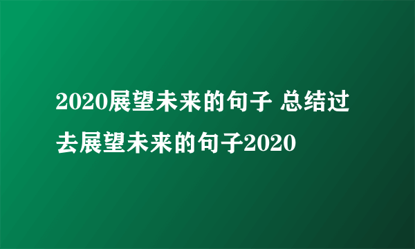 2020展望未来的句子 总结过去展望未来的句子2020