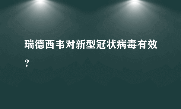 瑞德西韦对新型冠状病毒有效？