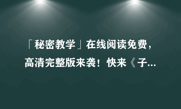 「秘密教学」在线阅读免费，高清完整版来袭！快来《子豪》看起来！