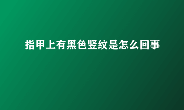 指甲上有黑色竖纹是怎么回事