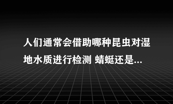 人们通常会借助哪种昆虫对湿地水质进行检测 蜻蜓还是异色瓢虫