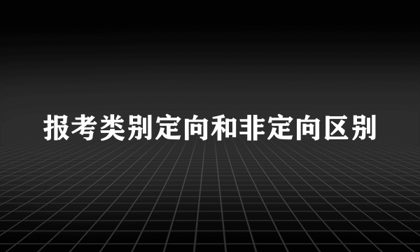 报考类别定向和非定向区别