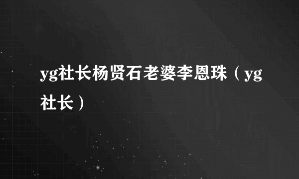 yg社长杨贤石老婆李恩珠（yg社长）